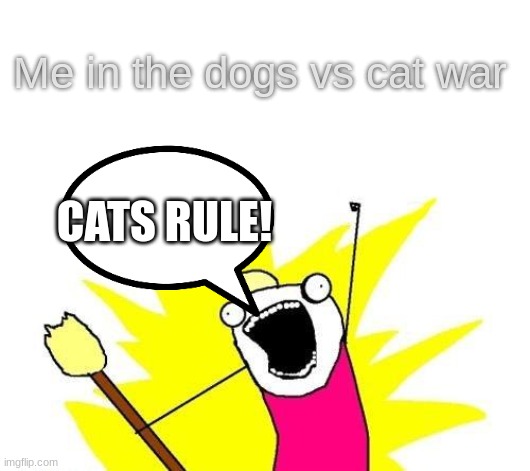 Dogs vs cats war | Me in the dogs vs cat war; CATS RULE! | image tagged in memes,x all the y,cats are awesome,cats | made w/ Imgflip meme maker
