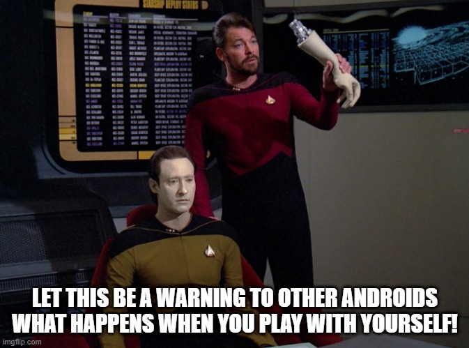 Bad Data! | LET THIS BE A WARNING TO OTHER ANDROIDS WHAT HAPPENS WHEN YOU PLAY WITH YOURSELF! | image tagged in riker holding data's arm | made w/ Imgflip meme maker