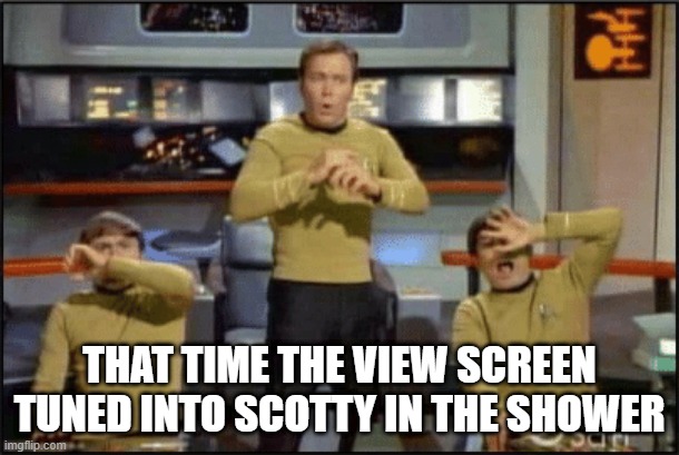 Giving It All I Got Captain | THAT TIME THE VIEW SCREEN TUNED INTO SCOTTY IN THE SHOWER | image tagged in star trek surprise attack | made w/ Imgflip meme maker