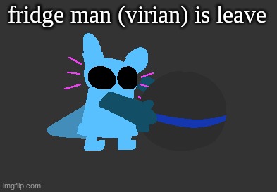 idiot | fridge man (virian) is leave | image tagged in idiot | made w/ Imgflip meme maker