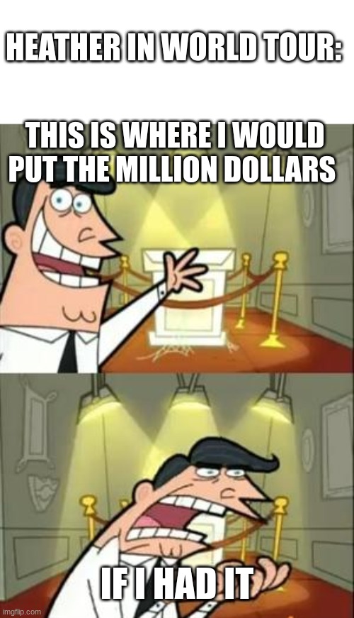 This Is Where I'd Put My Trophy If I Had One | HEATHER IN WORLD TOUR:; THIS IS WHERE I WOULD PUT THE MILLION DOLLARS; IF I HAD IT | image tagged in memes,this is where i'd put my trophy if i had one | made w/ Imgflip meme maker