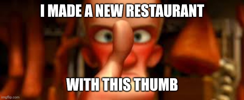 ratatouille with this thumb! | I MADE A NEW RESTAURANT WITH THIS THUMB | image tagged in ratatouille with this thumb | made w/ Imgflip meme maker