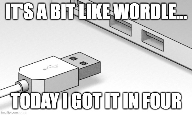 USB plug never goes in right way up | IT'S A BIT LIKE WORDLE... TODAY I GOT IT IN FOUR | image tagged in usb plug never goes in right way up | made w/ Imgflip meme maker