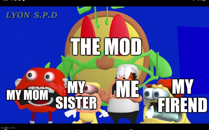 Pizza tower screaming | ME MY FIREND MY SISTER MY MOM THE MOD | image tagged in pizza tower screaming | made w/ Imgflip meme maker