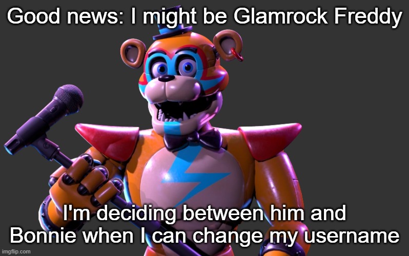 Good news: I might be Glamrock Freddy; I'm deciding between him and Bonnie when I can change my username | made w/ Imgflip meme maker