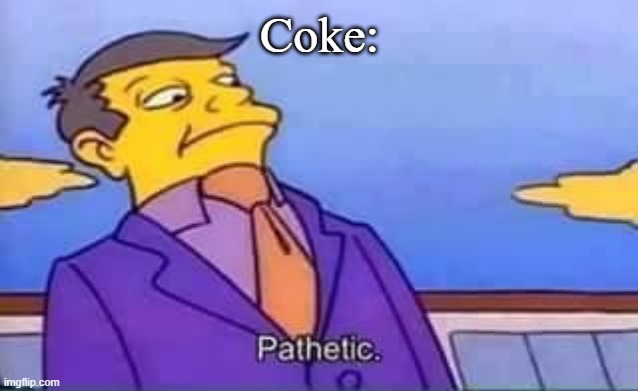 skinner pathetic | Coke: | image tagged in skinner pathetic | made w/ Imgflip meme maker