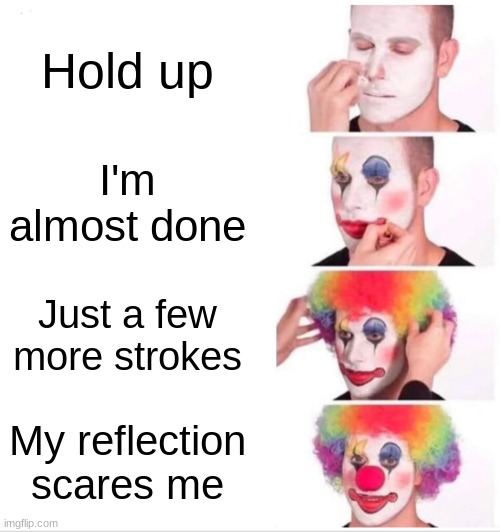 Clown Applying Makeup | Hold up; I'm almost done; Just a few more strokes; My reflection scares me | image tagged in memes,clown applying makeup | made w/ Imgflip meme maker
