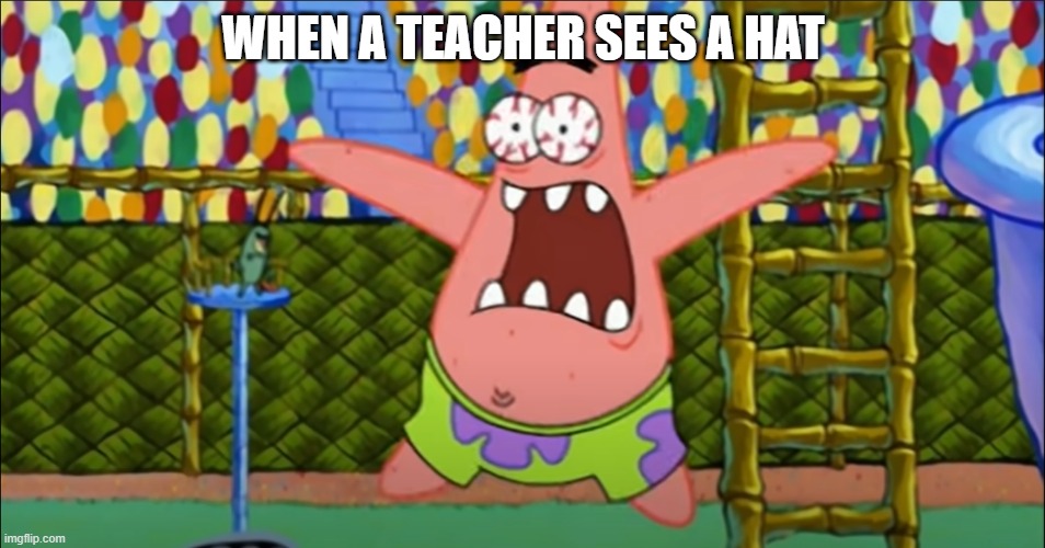 WHEN A TEACHER SEES A HAT | image tagged in patrick star | made w/ Imgflip meme maker