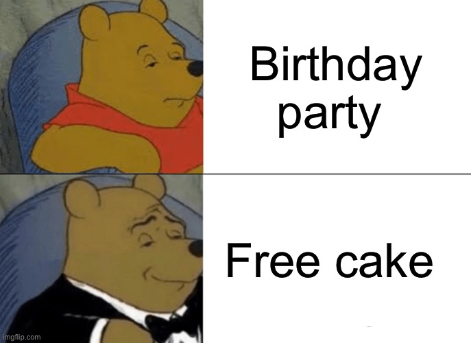 Who cares free cake | Birthday party; Free cake | image tagged in memes,tuxedo winnie the pooh,cake,happy birthday,free stuff | made w/ Imgflip meme maker