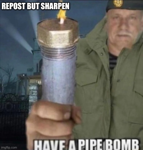 Have a pipe bomb | REPOST BUT SHARPEN | image tagged in have a pipe bomb | made w/ Imgflip meme maker