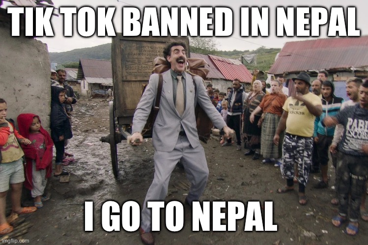 Borat i go to america | TIK TOK BANNED IN NEPAL; I GO TO NEPAL | image tagged in borat i go to america | made w/ Imgflip meme maker