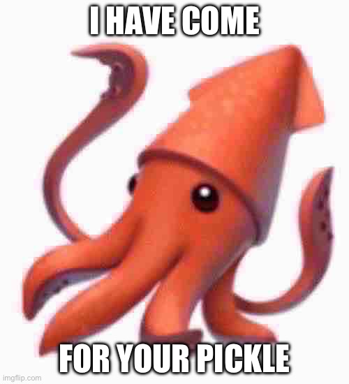 I have come for your pickle bllblblbllblblblbl | I HAVE COME; FOR YOUR PICKLE | made w/ Imgflip meme maker