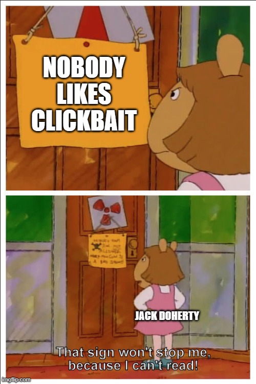 That guy though... | NOBODY LIKES CLICKBAIT; JACK DOHERTY | image tagged in this sign won't stop me because i cant read | made w/ Imgflip meme maker