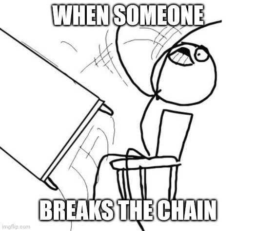 Like these people so it because they wanna be annoying af. | WHEN SOMEONE; BREAKS THE CHAIN | image tagged in memes,table flip guy | made w/ Imgflip meme maker