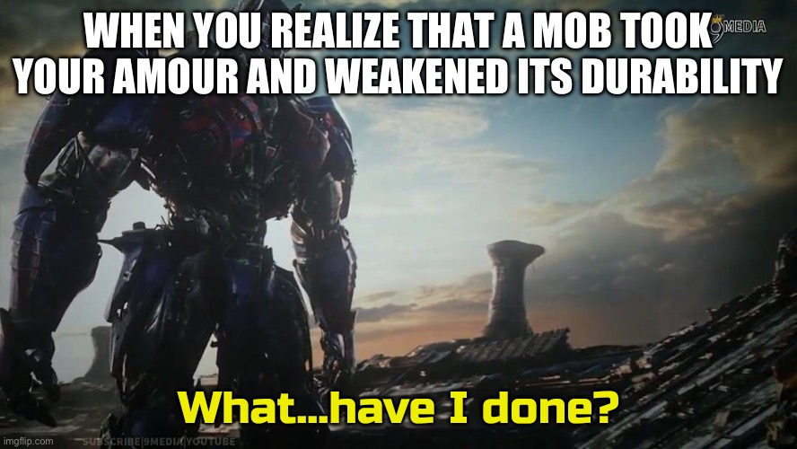 Optimus Prime what have I done | WHEN YOU REALIZE THAT A MOB TOOK YOUR AMOUR AND WEAKENED ITS DURABILITY | image tagged in optimus prime what have i done | made w/ Imgflip meme maker