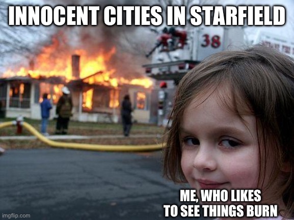 Starfield cities are NOT safe | INNOCENT CITIES IN STARFIELD; ME, WHO LIKES TO SEE THINGS BURN | image tagged in memes,disaster girl | made w/ Imgflip meme maker