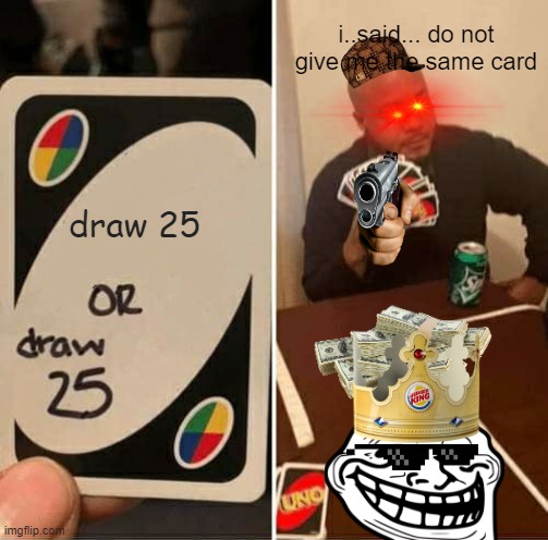 omg why 25? | i..said... do not give me the same card; draw 25 | image tagged in memes,uno draw 25 cards | made w/ Imgflip meme maker