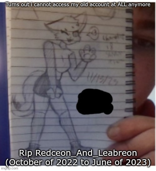 Turns out i cannot access my old account at ALL anymore; Rip Redceon_And_Leabreon (October of 2022 to June of 2023) | made w/ Imgflip meme maker