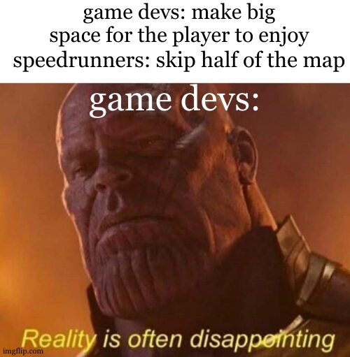 Reality is often disappointing | game devs: make big space for the player to enjoy speedrunners: skip half of the map game devs: | image tagged in reality is often disappointing | made w/ Imgflip meme maker
