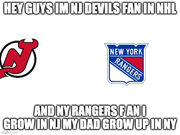 HEY GUYS IM NJ DEVILS FAN IN NHL; AND NY RANGERS F AN I GROW IN NJ MY DAD GROW UP IN NY | made w/ Imgflip meme maker