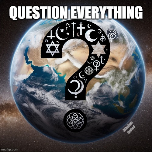 Question Everything | QUESTION EVERYTHING; Atheism United | image tagged in religion,anti-religion | made w/ Imgflip meme maker