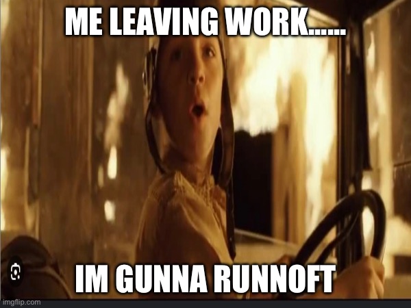 Runnoft | ME LEAVING WORK...... IM GUNNA RUNNOFT | image tagged in work,coworkers | made w/ Imgflip meme maker