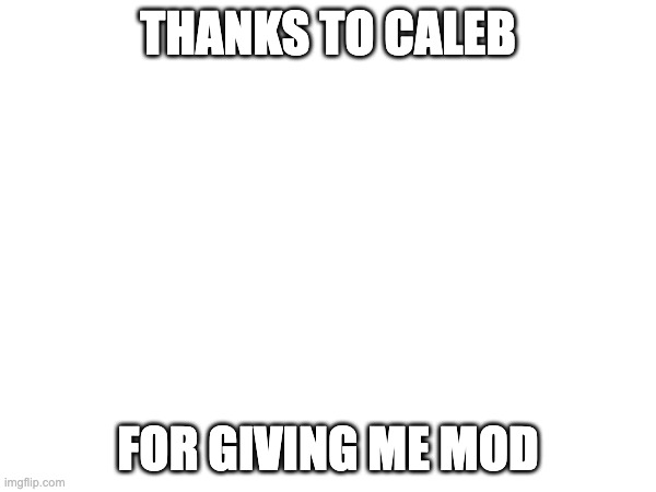 THANKS TO CALEB; FOR GIVING ME MOD | made w/ Imgflip meme maker