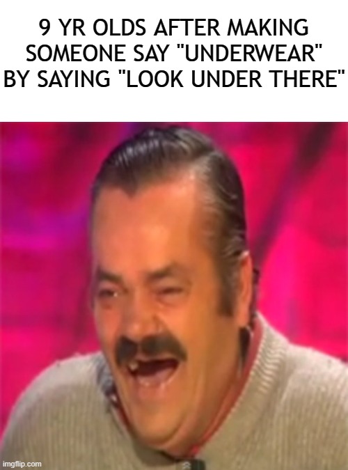 its not funny | 9 YR OLDS AFTER MAKING SOMEONE SAY "UNDERWEAR" BY SAYING "LOOK UNDER THERE" | image tagged in laughing mexican,funny,dank memes,funny memes,funny meme | made w/ Imgflip meme maker