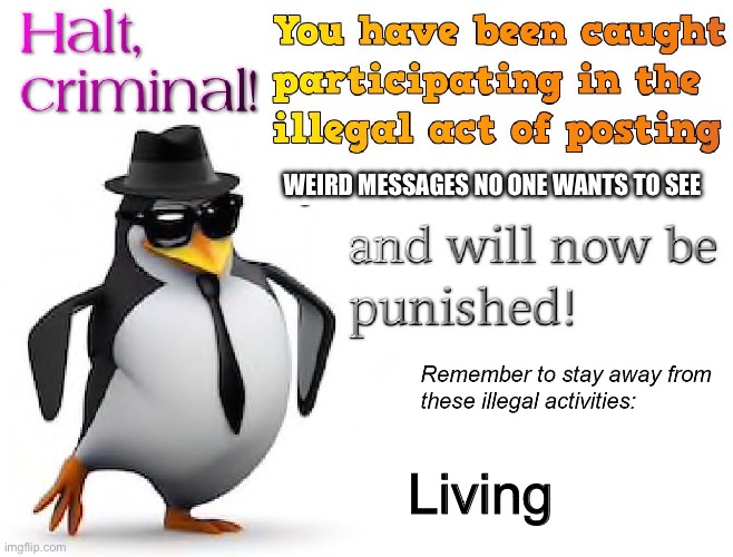 halt criminal! | WEIRD MESSAGES NO ONE WANTS TO SEE Living | image tagged in halt criminal | made w/ Imgflip meme maker