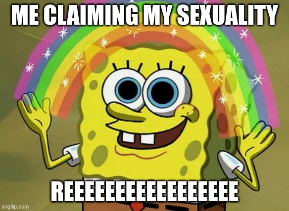 Imagination Spongebob Meme | ME CLAIMING MY SEXUALITY; REEEEEEEEEEEEEEEEE | image tagged in memes,imagination spongebob | made w/ Imgflip meme maker