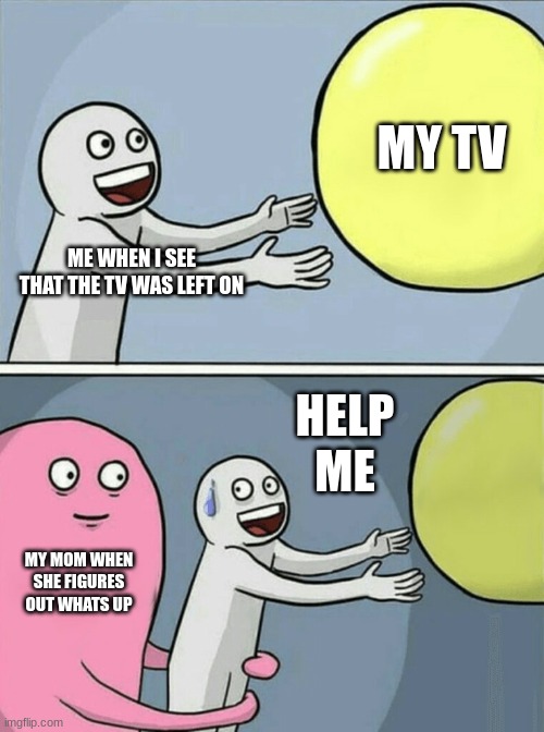 Running Away Balloon Meme | MY TV; ME WHEN I SEE THAT THE TV WAS LEFT ON; HELP ME; MY MOM WHEN SHE FIGURES OUT WHATS UP | image tagged in memes,running away balloon | made w/ Imgflip meme maker