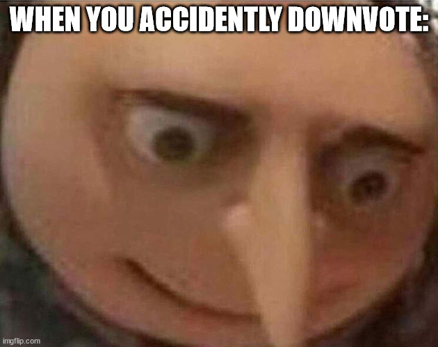 dont worry | WHEN YOU ACCIDENTLY DOWNVOTE: | image tagged in gru meme,imgflip,downvote | made w/ Imgflip meme maker