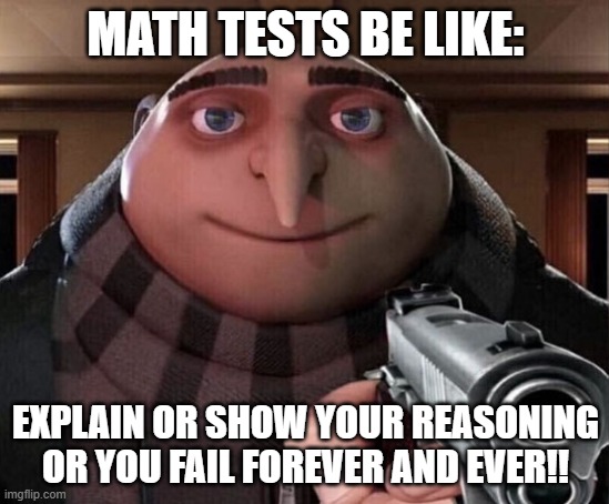 Math Tests be Like: | MATH TESTS BE LIKE:; EXPLAIN OR SHOW YOUR REASONING OR YOU FAIL FOREVER AND EVER!! | image tagged in gru gun | made w/ Imgflip meme maker