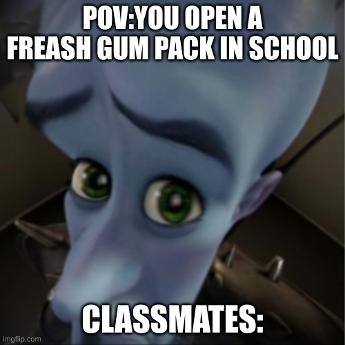 Megamind peeking | POV:YOU OPEN A FREASH GUM PACK IN SCHOOL; CLASSMATES: | image tagged in megamind peeking | made w/ Imgflip meme maker