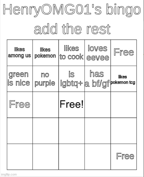 Blank Bingo | add the rest; HenryOMG01's bingo; likes to cook; likes pokemon; Free; likes among us; loves eevee; is lgbtq+; green is nice; likes pokemon tcg; has a bf/gf; no purple; Free; Free | image tagged in blank bingo | made w/ Imgflip meme maker