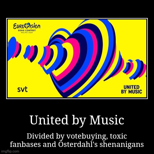 What I think of Eurovision's United By Music slogan from 2023 being permanent | United by Music | Divided by votebuying, toxic fanbases and Österdahl's shenanigans | image tagged in funny,demotivationals,eurovision,so true | made w/ Imgflip demotivational maker