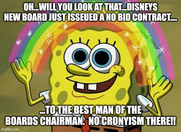 Its a new board....thank God! | OH...WILL YOU LOOK AT THAT...DISNEYS NEW BOARD JUST ISSEUED A NO BID CONTRACT.... ...TO THE BEST MAN OF THE BOARDS CHAIRMAN.  NO CRONYISM THERE!! | image tagged in memes,imagination spongebob | made w/ Imgflip meme maker