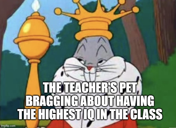 Teacher's pet's, man | THE TEACHER'S PET BRAGGING ABOUT HAVING THE HIGHEST IQ IN THE CLASS | image tagged in humble brag | made w/ Imgflip meme maker