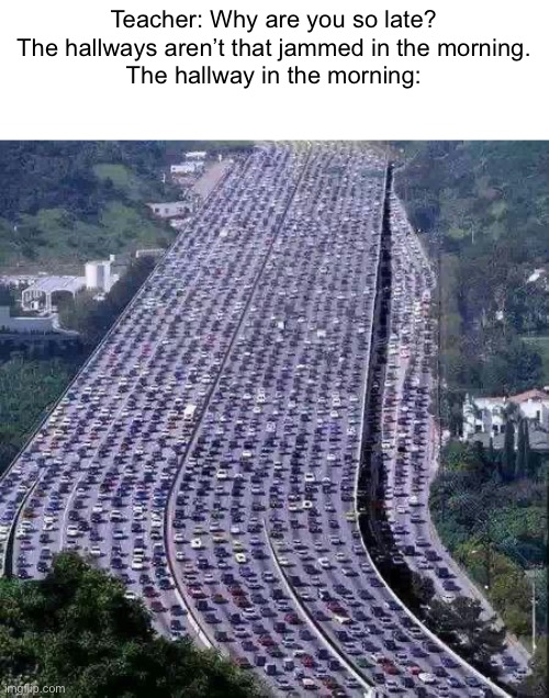 This is why everyone is late to class. | Teacher: Why are you so late? The hallways aren’t that jammed in the morning.
The hallway in the morning: | image tagged in worlds biggest traffic jam,hallway,school,unhelpful teacher | made w/ Imgflip meme maker