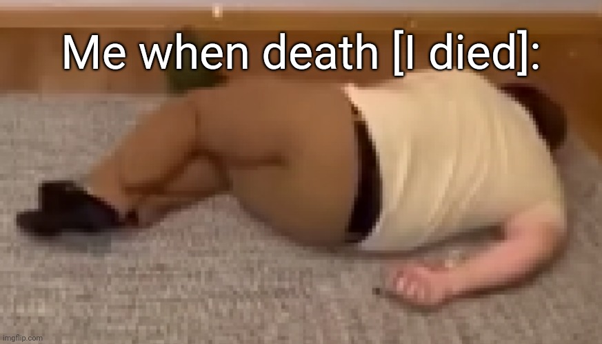 https://imgflip.com/memegenerator/494108961/Dead | Me when death [I died]: | image tagged in dead | made w/ Imgflip meme maker