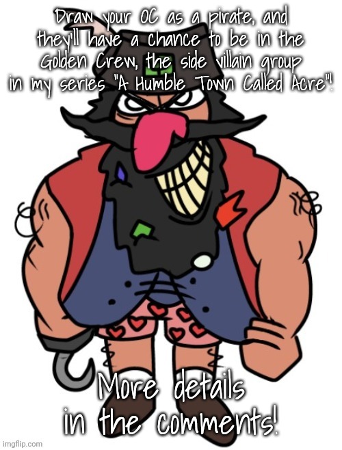 Draw your OC as a pirate, and they'll have a chance to be in the Golden Crew, the side villain group in my series "A Humble Town Called Acre"! More details in the comments! | made w/ Imgflip meme maker