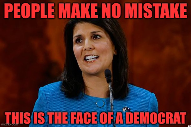 nikki | PEOPLE MAKE NO MISTAKE; THIS IS THE FACE OF A DEMOCRAT | image tagged in nikki haley,voters | made w/ Imgflip meme maker