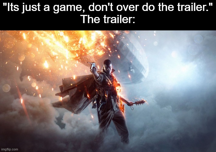 Battlefield 1 | "Its just a game, don't over do the trailer."
The trailer: | image tagged in battlefield 1 | made w/ Imgflip meme maker