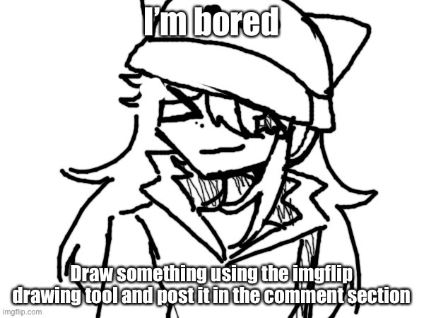 Literally anything | I’m bored; Draw something using the imgflip drawing tool and post it in the comment section | made w/ Imgflip meme maker