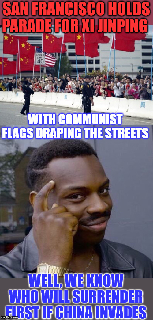 Communist SF | SAN FRANCISCO HOLDS PARADE FOR XI JINPING; WITH COMMUNIST FLAGS DRAPING THE STREETS; WELL, WE KNOW WHO WILL SURRENDER FIRST IF CHINA INVADES | image tagged in thinking black guy,communist,san francisco | made w/ Imgflip meme maker
