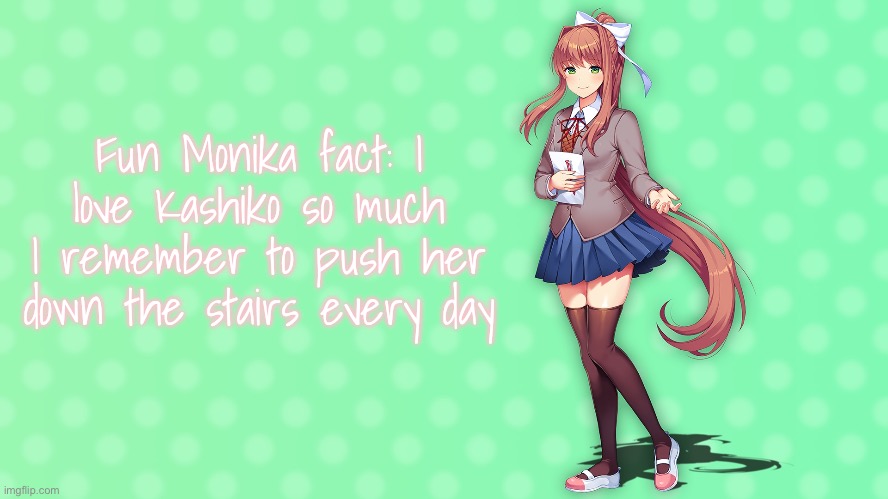 Fun Monika fact: I love Kashiko so much I remember to push her down the stairs every day | made w/ Imgflip meme maker