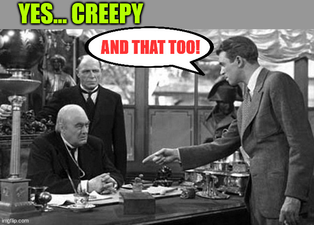 Its a Wonderful Life P | AND THAT TOO! YES... CREEPY | image tagged in its a wonderful life p | made w/ Imgflip meme maker