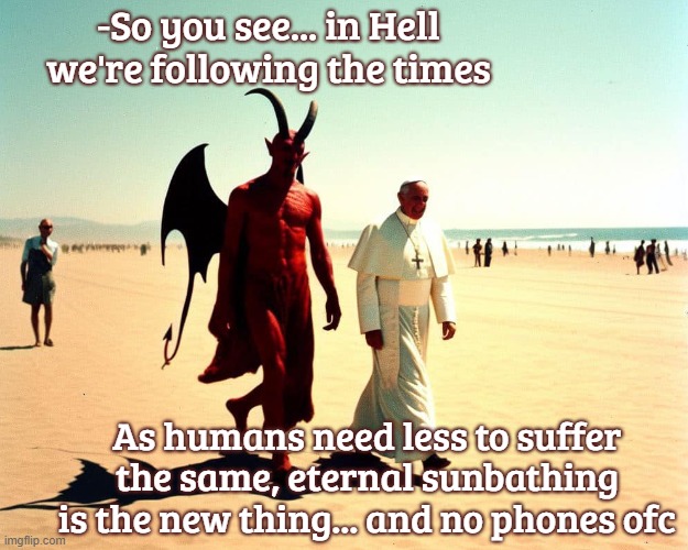 -So you see... in Hell we're following the times; As humans need less to suffer the same, eternal sunbathing is the new thing... and no phones ofc | image tagged in funny | made w/ Imgflip meme maker