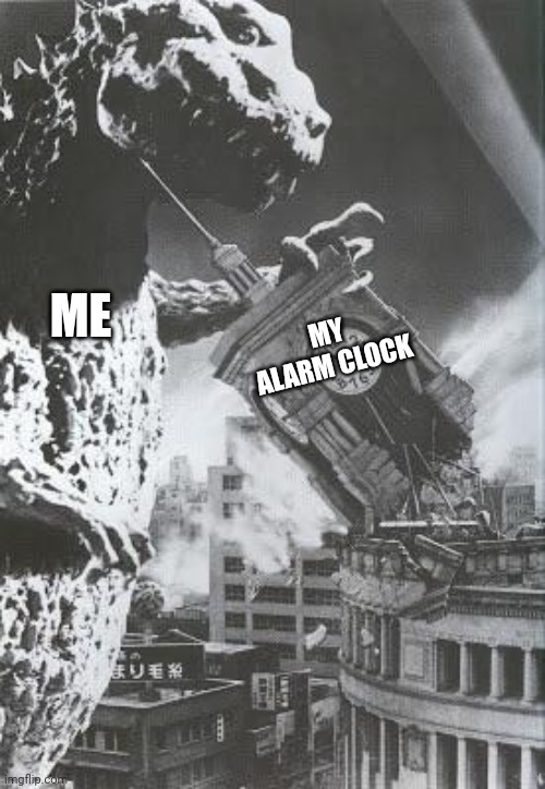 Godzilla destroys a Clock Tower | MY ALARM CLOCK; ME | image tagged in godzilla,memes,funny,alarm clock,morning | made w/ Imgflip meme maker