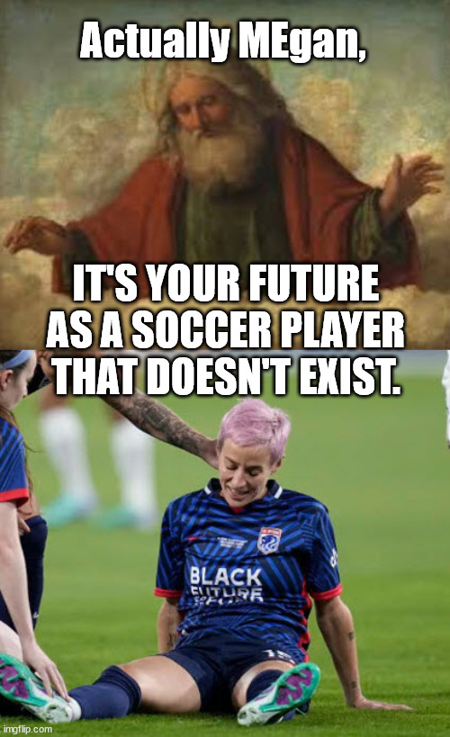 Angry lesbian tries to cancel God | Actually MEgan, IT'S YOUR FUTURE AS A SOCCER PLAYER THAT DOESN'T EXIST. | image tagged in angry baby,lesbian | made w/ Imgflip meme maker